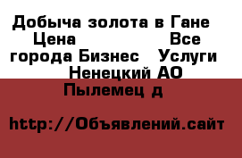 Добыча золота в Гане › Цена ­ 1 000 000 - Все города Бизнес » Услуги   . Ненецкий АО,Пылемец д.